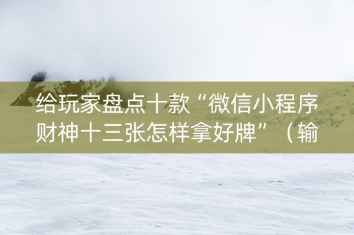 给玩家盘点十款“微信小程序财神十三张怎样拿好牌”（输赢有什么规律)