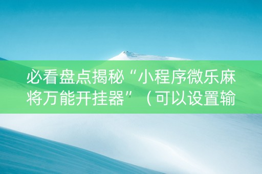 必看盘点揭秘“小程序微乐麻将万能开挂器”（可以设置输赢吗)
