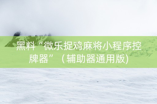 黑料“微乐捉鸡麻将小程序控牌器”（辅助器通用版)