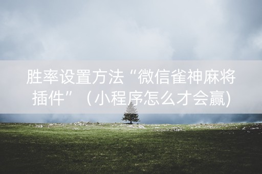 胜率设置方法“微信雀神麻将插件”（小程序怎么才会赢)