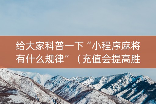 给大家科普一下“小程序麻将有什么规律”（充值会提高胜率么)