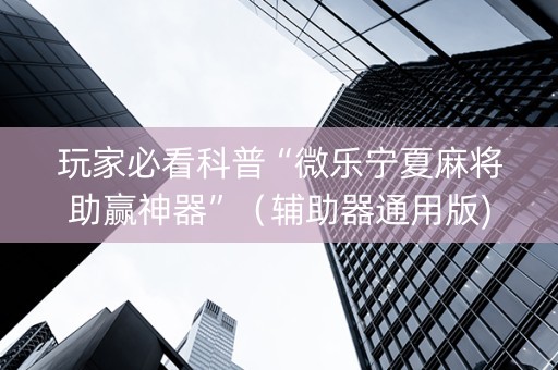玩家必看科普“微乐宁夏麻将助赢神器”（辅助器通用版)