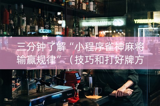 三分钟了解“小程序雀神麻将输赢规律”（技巧和打好牌方法)