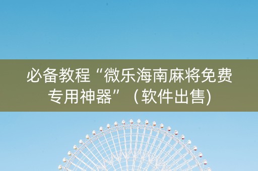 必备教程“微乐海南麻将免费专用神器”（软件出售)