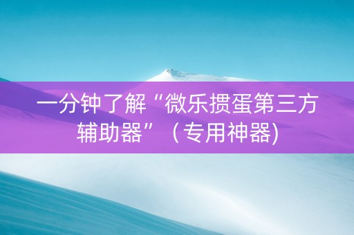 一分钟了解“微乐掼蛋第三方辅助器”（专用神器)