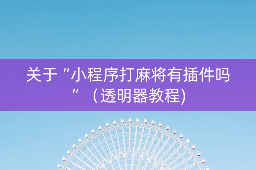 关于“小程序打麻将有插件吗”（透明器教程)