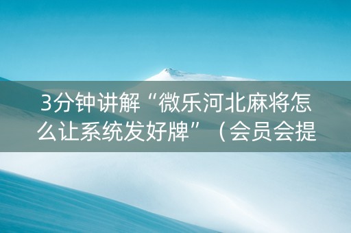 3分钟讲解“微乐河北麻将怎么让系统发好牌”（会员会提高胜率吗)