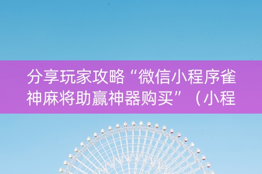 分享玩家攻略“微信小程序雀神麻将助赢神器购买”（小程序怎么才会赢)