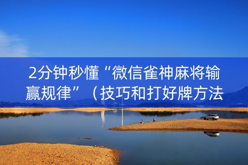 2分钟秒懂“微信雀神麻将输赢规律”（技巧和打好牌方法)