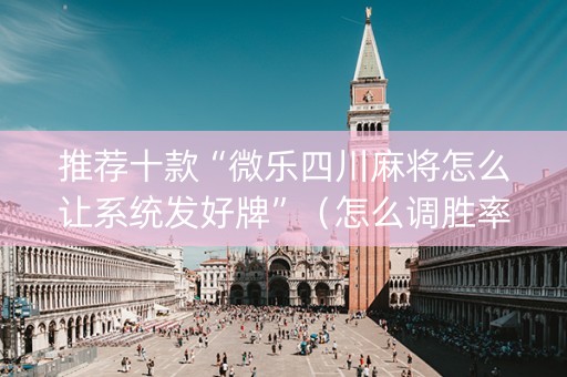 推荐十款“微乐四川麻将怎么让系统发好牌”（怎么调胜率)