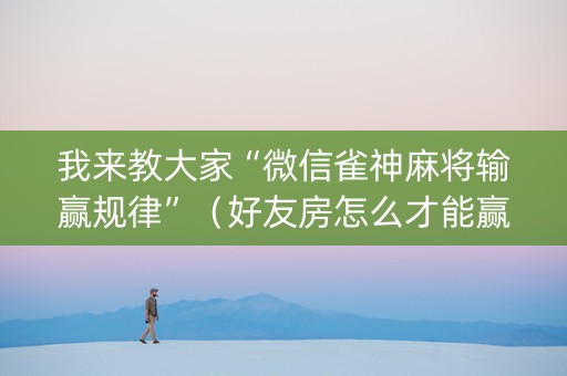 我来教大家“微信雀神麻将输赢规律”（好友房怎么才能赢)