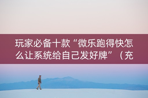 玩家必备十款“微乐跑得快怎么让系统给自己发好牌”（充值会提高胜率么)