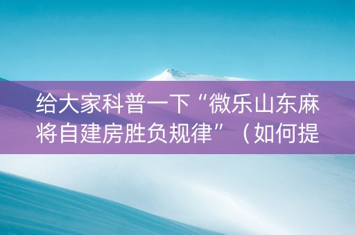 给大家科普一下“微乐山东麻将自建房胜负规律”（如何提高胜率)