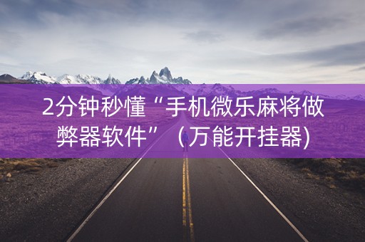 2分钟秒懂“手机微乐麻将做弊器软件”（万能开挂器)