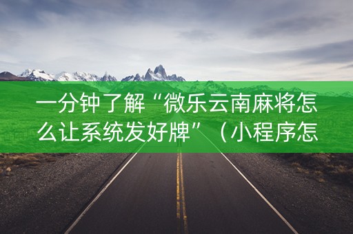一分钟了解“微乐云南麻将怎么让系统发好牌”（小程序怎么才会赢)