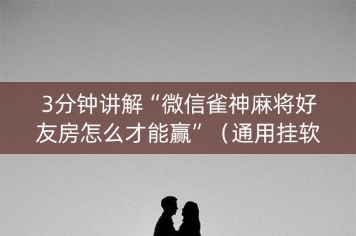 3分钟讲解“微信雀神麻将好友房怎么才能赢”（通用挂软件多少钱)