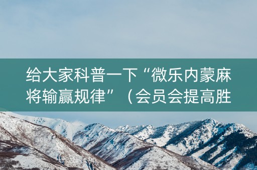 给大家科普一下“微乐内蒙麻将输赢规律”（会员会提高胜率吗)