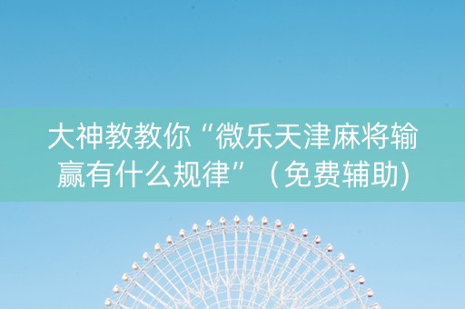 大神教教你“微乐天津麻将输赢有什么规律”（免费辅助)
