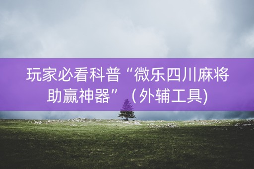 玩家必看科普“微乐四川麻将助赢神器”（外辅工具)