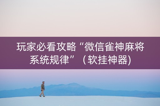 玩家必看攻略“微信雀神麻将系统规律”（软挂神器)