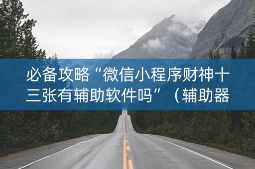 必备攻略“微信小程序财神十三张有辅助软件吗”（辅助器通用版)