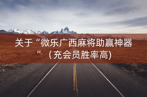 关于“微乐广西麻将助赢神器”（充会员胜率高)