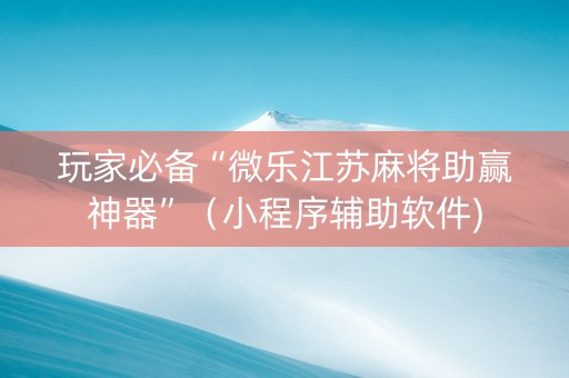 玩家必备“微乐江苏麻将助赢神器”（小程序辅助软件)