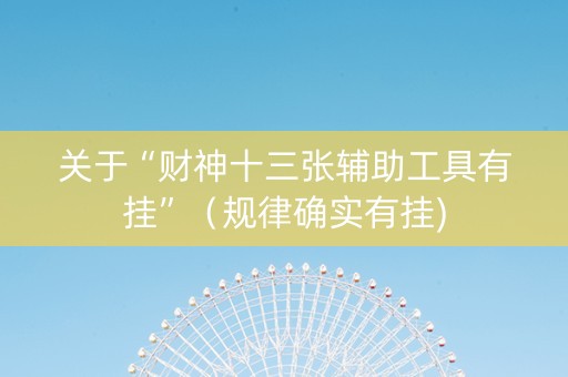 关于“财神十三张辅助工具有挂”（规律确实有挂)