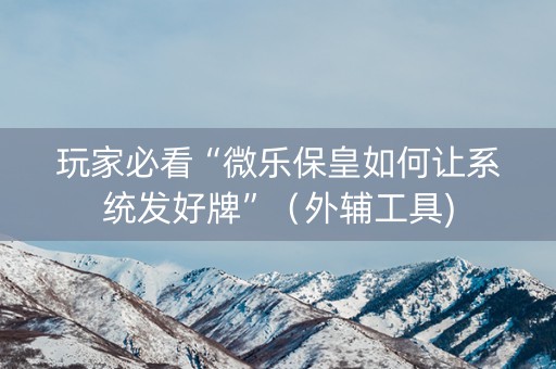 玩家必看“微乐保皇如何让系统发好牌”（外辅工具)