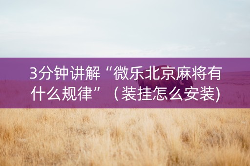3分钟讲解“微乐北京麻将有什么规律”（装挂怎么安装)