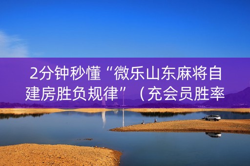 2分钟秒懂“微乐山东麻将自建房胜负规律”（充会员胜率高)