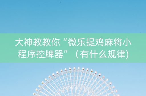 大神教教你“微乐捉鸡麻将小程序控牌器”（有什么规律)