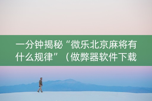 一分钟揭秘“微乐北京麻将有什么规律”（做弊器软件下载)