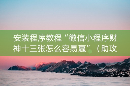 安装程序教程“微信小程序财神十三张怎么容易赢”（助攻神器)