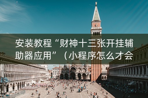 安装教程“财神十三张开挂辅助器应用”（小程序怎么才会赢)