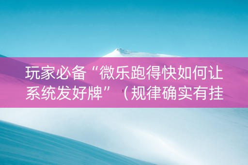 玩家必备“微乐跑得快如何让系统发好牌”（规律确实有挂)