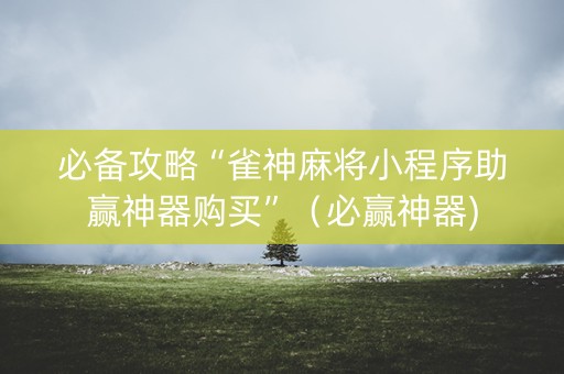 必备攻略“雀神麻将小程序助赢神器购买”（必赢神器)