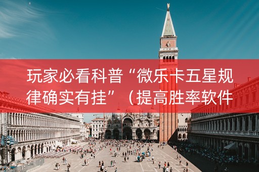 玩家必看科普“微乐卡五星规律确实有挂”（提高胜率软件)