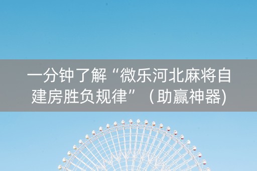 一分钟了解“微乐河北麻将自建房胜负规律”（助赢神器)