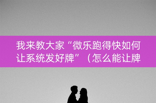 我来教大家“微乐跑得快如何让系统发好牌”（怎么能让牌好一点)