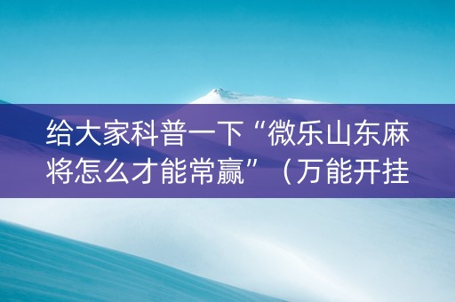 给大家科普一下“微乐山东麻将怎么才能常赢”（万能开挂神器)