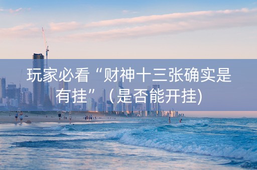 玩家必看“财神十三张确实是有挂”（是否能开挂)