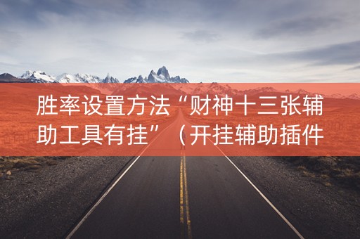 胜率设置方法“财神十三张辅助工具有挂”（开挂辅助插件)