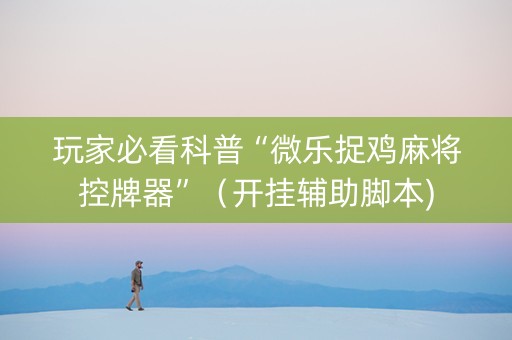 玩家必看科普“微乐捉鸡麻将控牌器”（开挂辅助脚本)
