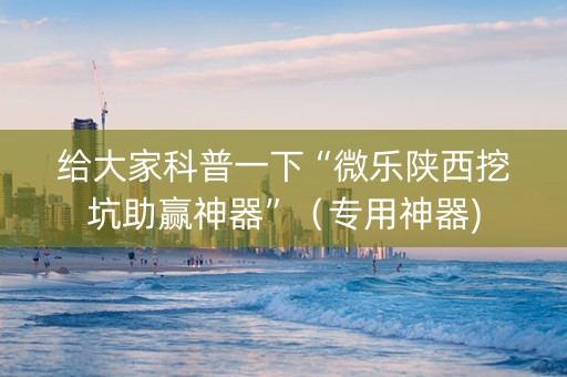 给大家科普一下“微乐陕西挖坑助赢神器”（专用神器)