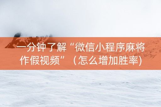 一分钟了解“微信小程序麻将作假视频”（怎么增加胜率)