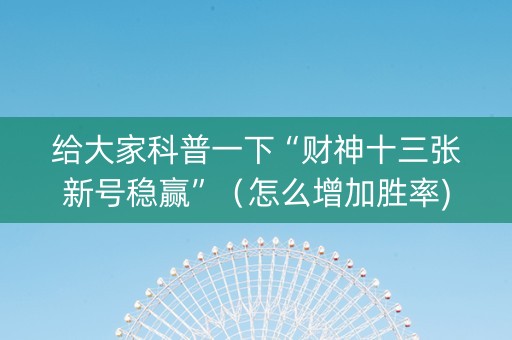 给大家科普一下“财神十三张新号稳赢”（怎么增加胜率)