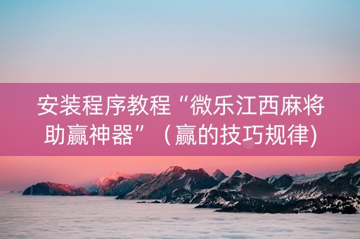 安装程序教程“微乐江西麻将助赢神器”（赢的技巧规律)