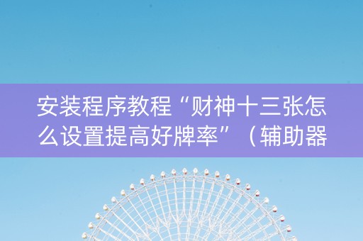安装程序教程“财神十三张怎么设置提高好牌率”（辅助器插件)