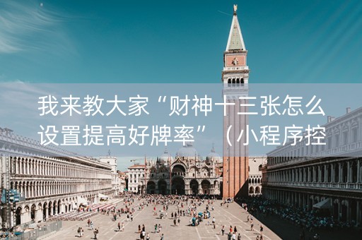 我来教大家“财神十三张怎么设置提高好牌率”（小程序控牌器)